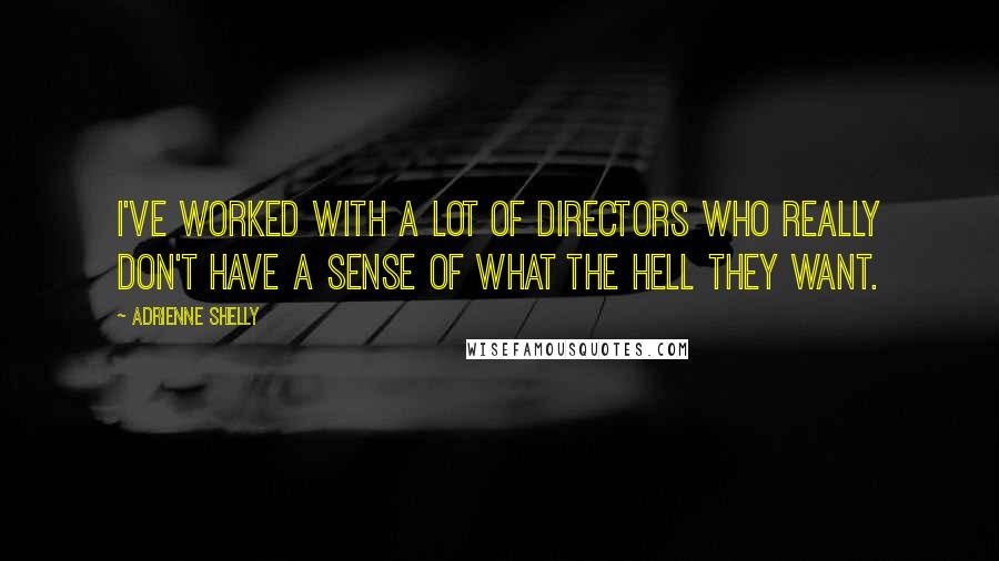 Adrienne Shelly Quotes: I've worked with a lot of directors who really don't have a sense of what the hell they want.