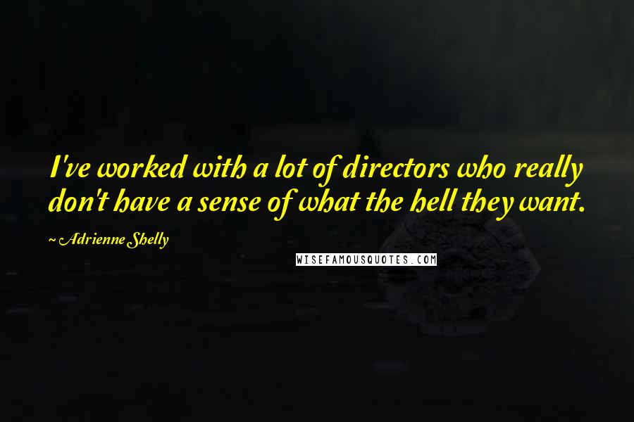 Adrienne Shelly Quotes: I've worked with a lot of directors who really don't have a sense of what the hell they want.