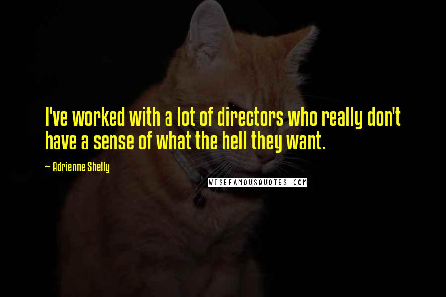 Adrienne Shelly Quotes: I've worked with a lot of directors who really don't have a sense of what the hell they want.