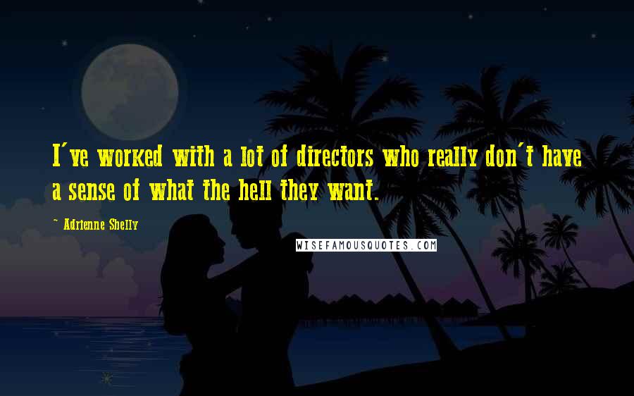 Adrienne Shelly Quotes: I've worked with a lot of directors who really don't have a sense of what the hell they want.