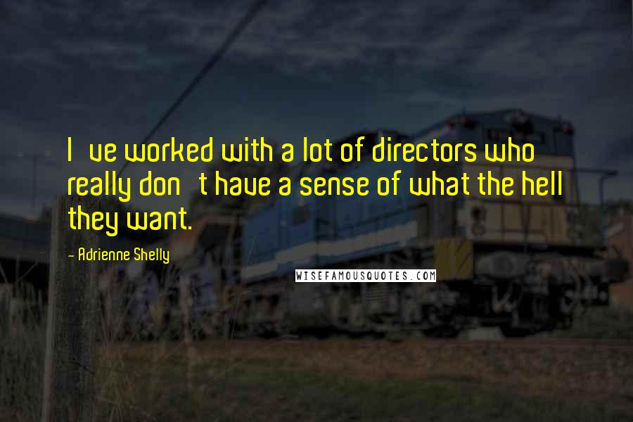 Adrienne Shelly Quotes: I've worked with a lot of directors who really don't have a sense of what the hell they want.