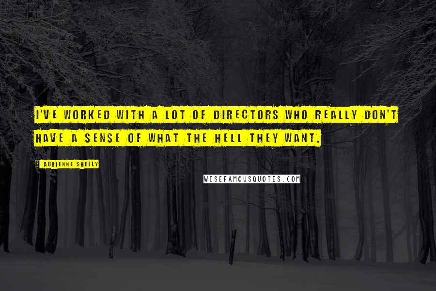 Adrienne Shelly Quotes: I've worked with a lot of directors who really don't have a sense of what the hell they want.