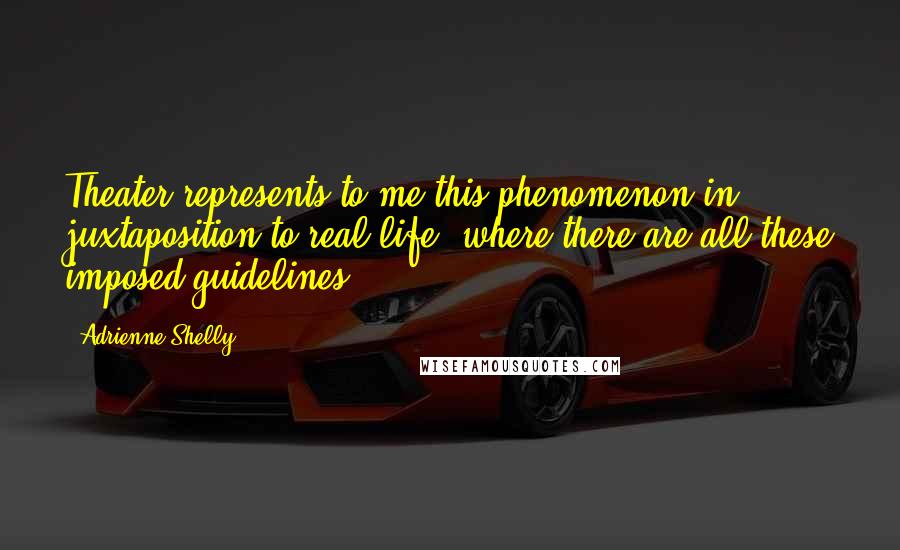 Adrienne Shelly Quotes: Theater represents to me this phenomenon in juxtaposition to real life, where there are all these imposed guidelines.