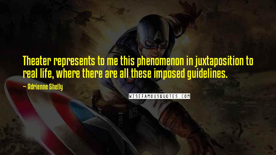 Adrienne Shelly Quotes: Theater represents to me this phenomenon in juxtaposition to real life, where there are all these imposed guidelines.