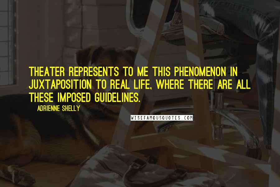 Adrienne Shelly Quotes: Theater represents to me this phenomenon in juxtaposition to real life, where there are all these imposed guidelines.