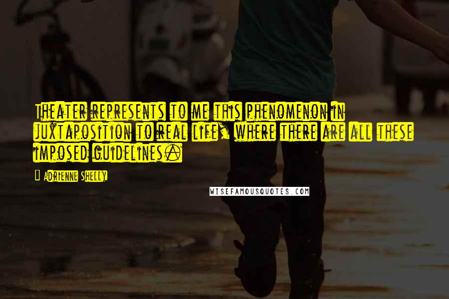 Adrienne Shelly Quotes: Theater represents to me this phenomenon in juxtaposition to real life, where there are all these imposed guidelines.