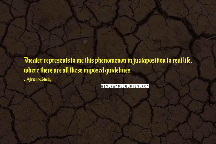 Adrienne Shelly Quotes: Theater represents to me this phenomenon in juxtaposition to real life, where there are all these imposed guidelines.