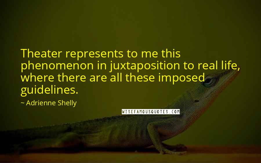 Adrienne Shelly Quotes: Theater represents to me this phenomenon in juxtaposition to real life, where there are all these imposed guidelines.