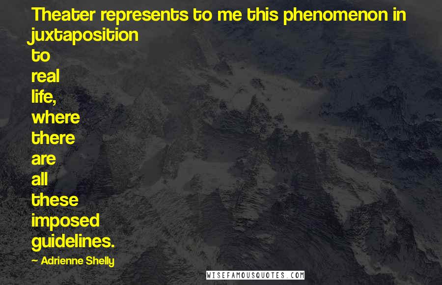 Adrienne Shelly Quotes: Theater represents to me this phenomenon in juxtaposition to real life, where there are all these imposed guidelines.