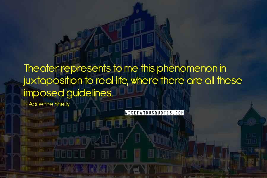 Adrienne Shelly Quotes: Theater represents to me this phenomenon in juxtaposition to real life, where there are all these imposed guidelines.
