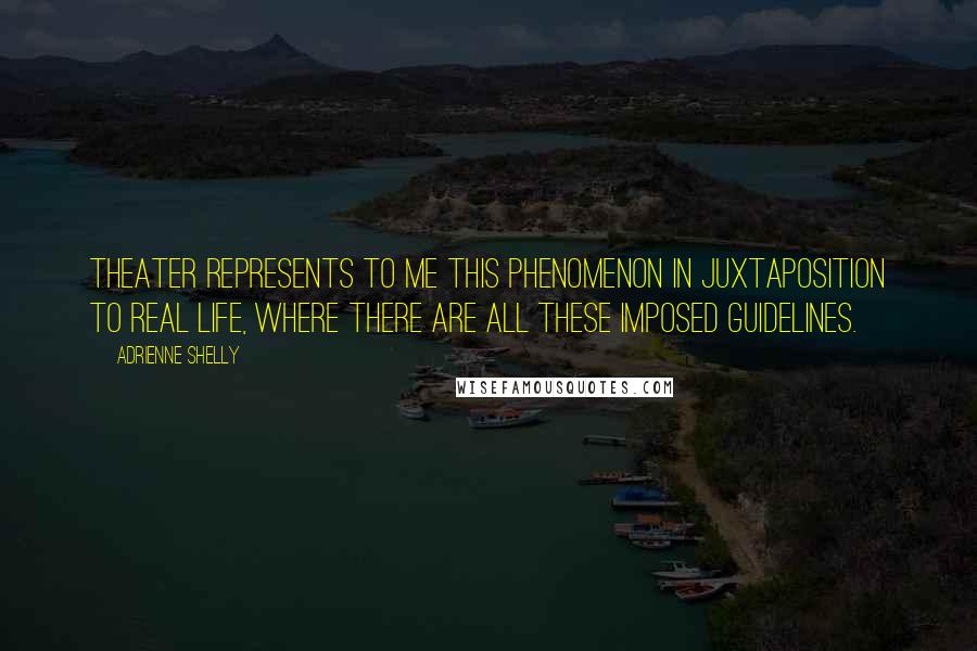 Adrienne Shelly Quotes: Theater represents to me this phenomenon in juxtaposition to real life, where there are all these imposed guidelines.