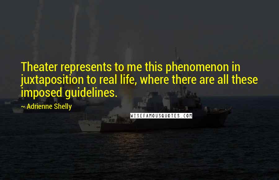 Adrienne Shelly Quotes: Theater represents to me this phenomenon in juxtaposition to real life, where there are all these imposed guidelines.