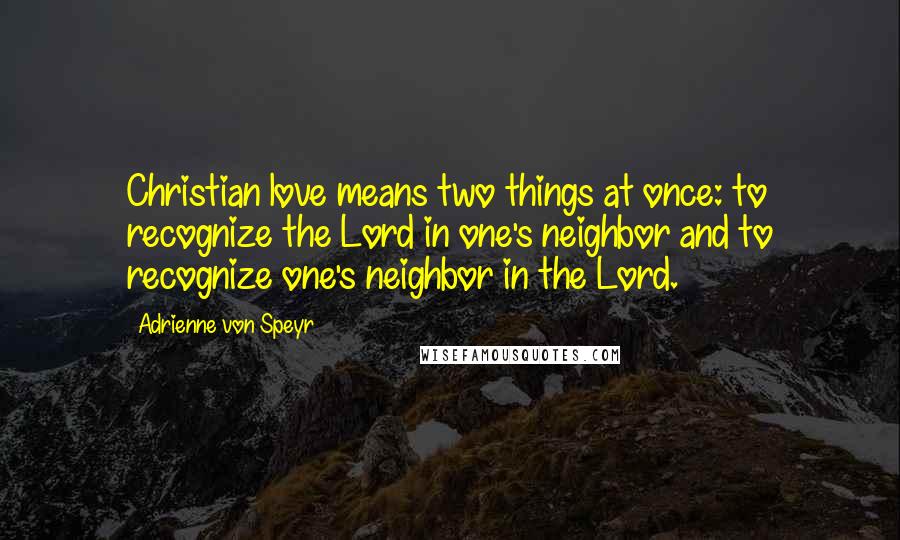 Adrienne Von Speyr Quotes: Christian love means two things at once: to recognize the Lord in one's neighbor and to recognize one's neighbor in the Lord.