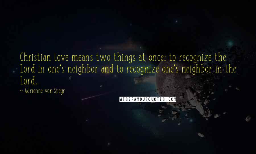 Adrienne Von Speyr Quotes: Christian love means two things at once: to recognize the Lord in one's neighbor and to recognize one's neighbor in the Lord.