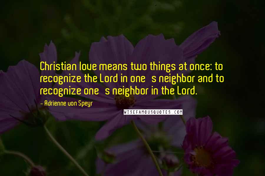 Adrienne Von Speyr Quotes: Christian love means two things at once: to recognize the Lord in one's neighbor and to recognize one's neighbor in the Lord.