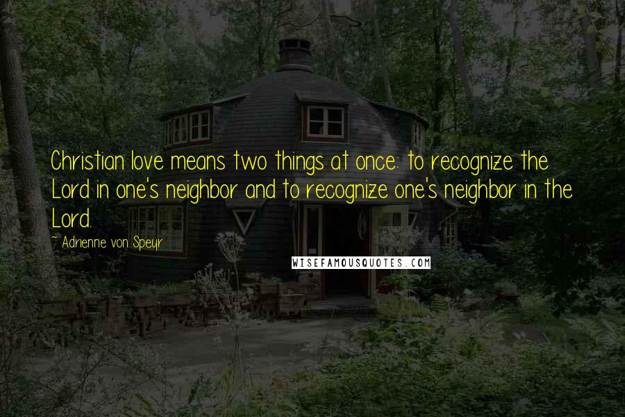 Adrienne Von Speyr Quotes: Christian love means two things at once: to recognize the Lord in one's neighbor and to recognize one's neighbor in the Lord.