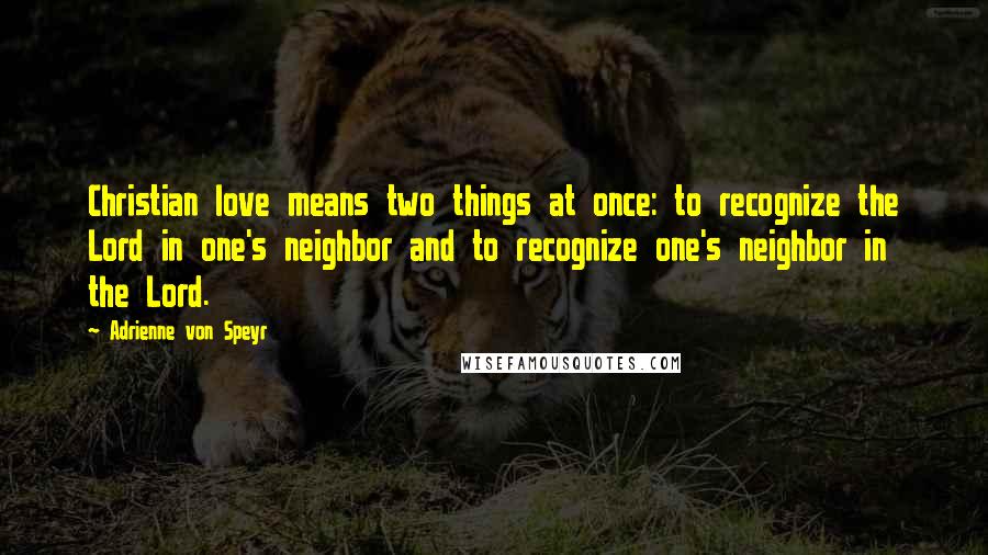 Adrienne Von Speyr Quotes: Christian love means two things at once: to recognize the Lord in one's neighbor and to recognize one's neighbor in the Lord.