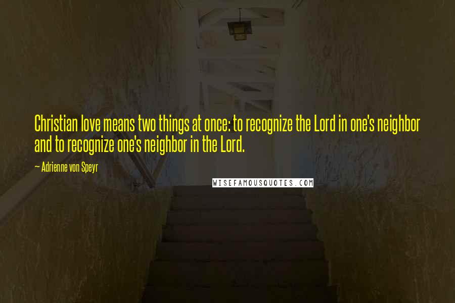 Adrienne Von Speyr Quotes: Christian love means two things at once: to recognize the Lord in one's neighbor and to recognize one's neighbor in the Lord.