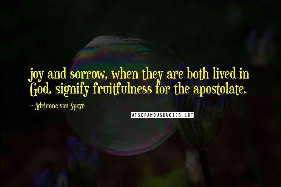 Adrienne Von Speyr Quotes: joy and sorrow, when they are both lived in God, signify fruitfulness for the apostolate.