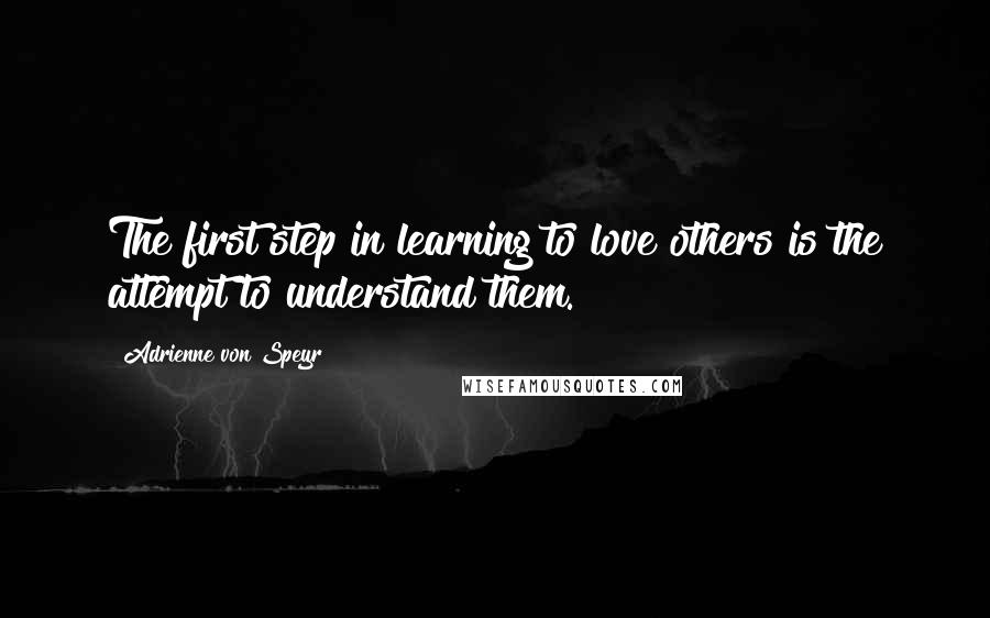 Adrienne Von Speyr Quotes: The first step in learning to love others is the attempt to understand them.