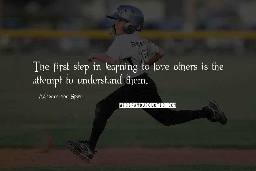 Adrienne Von Speyr Quotes: The first step in learning to love others is the attempt to understand them.