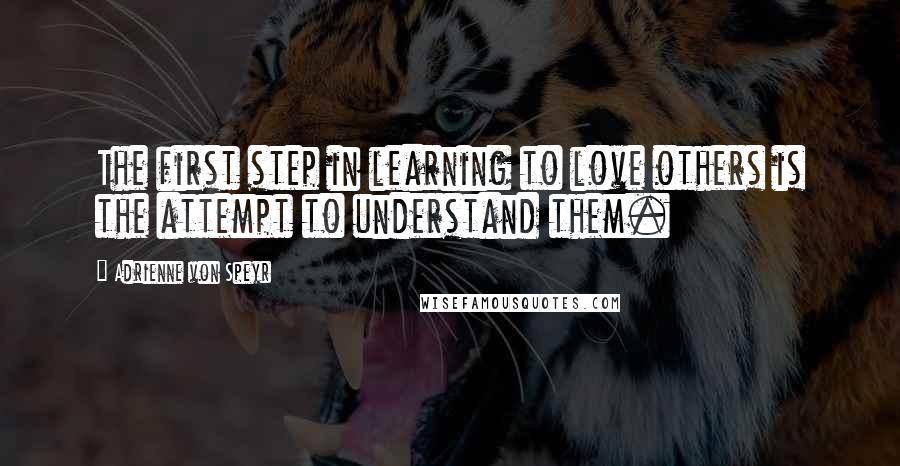 Adrienne Von Speyr Quotes: The first step in learning to love others is the attempt to understand them.