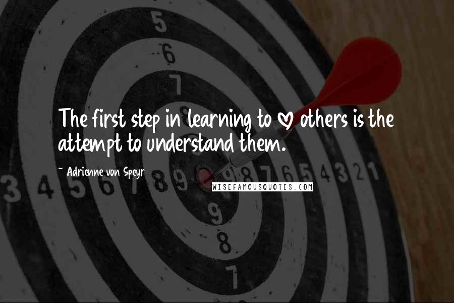 Adrienne Von Speyr Quotes: The first step in learning to love others is the attempt to understand them.