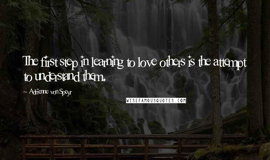 Adrienne Von Speyr Quotes: The first step in learning to love others is the attempt to understand them.