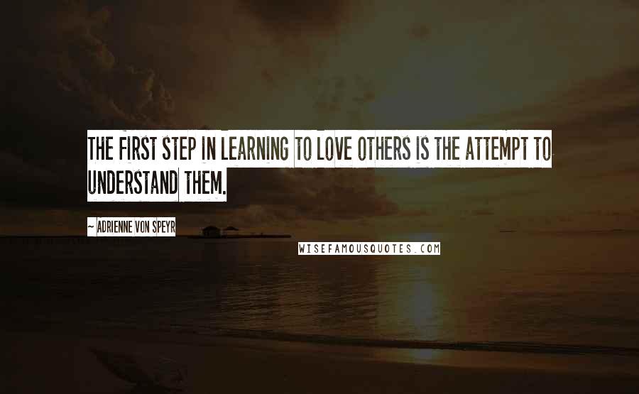 Adrienne Von Speyr Quotes: The first step in learning to love others is the attempt to understand them.