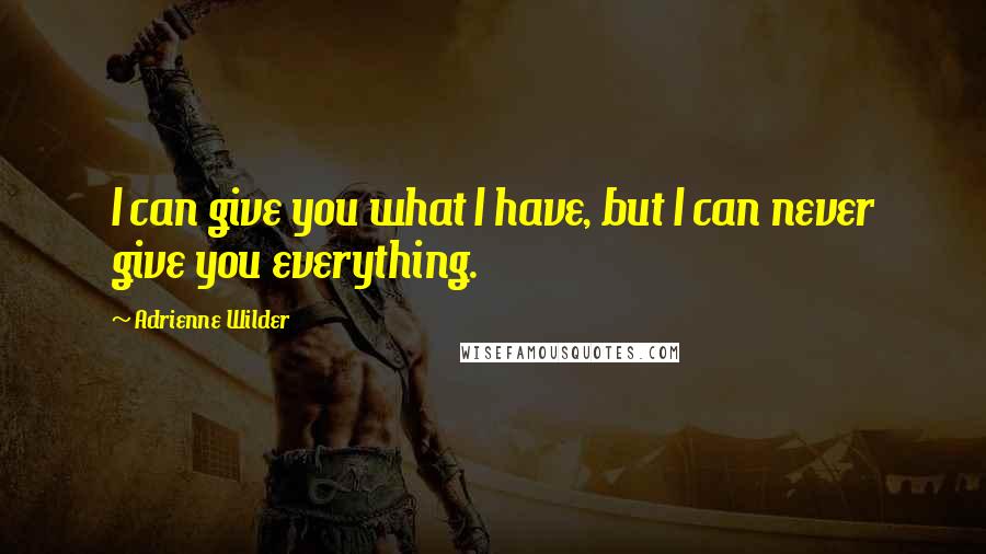 Adrienne Wilder Quotes: I can give you what I have, but I can never give you everything.