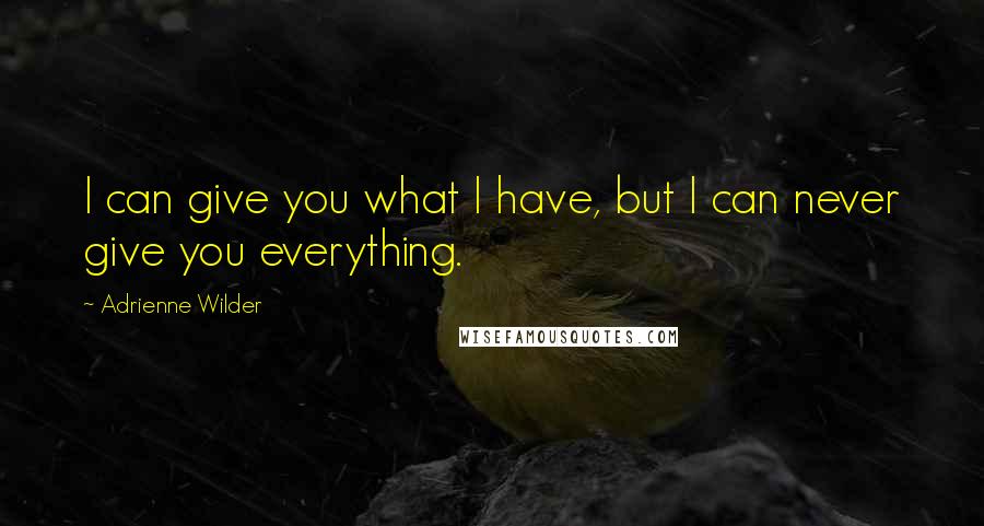 Adrienne Wilder Quotes: I can give you what I have, but I can never give you everything.