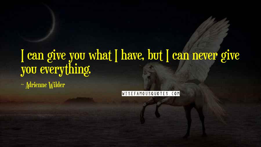 Adrienne Wilder Quotes: I can give you what I have, but I can never give you everything.