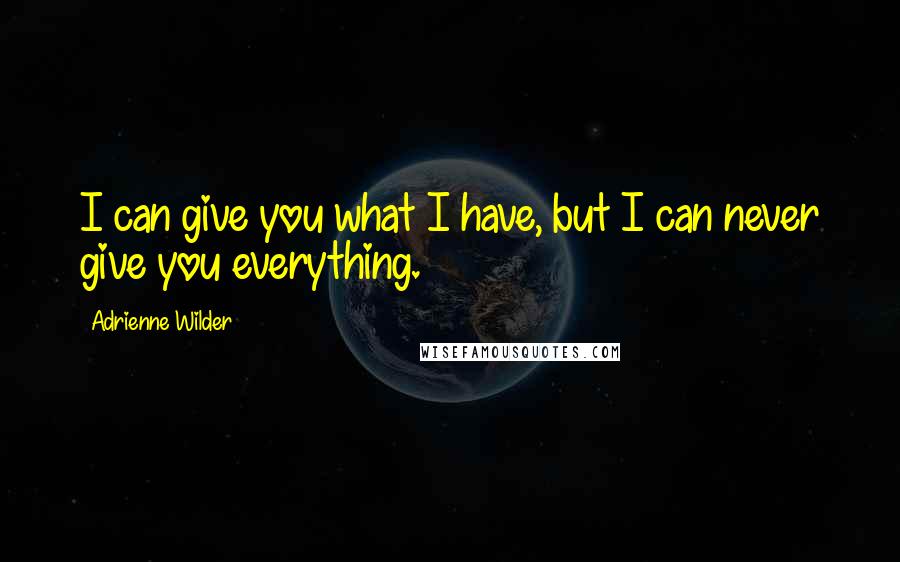 Adrienne Wilder Quotes: I can give you what I have, but I can never give you everything.
