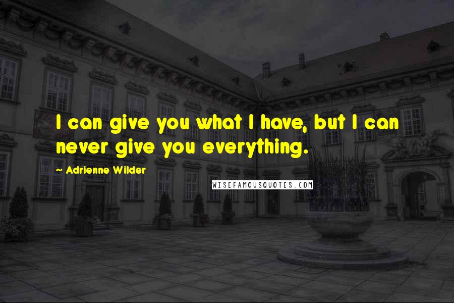 Adrienne Wilder Quotes: I can give you what I have, but I can never give you everything.