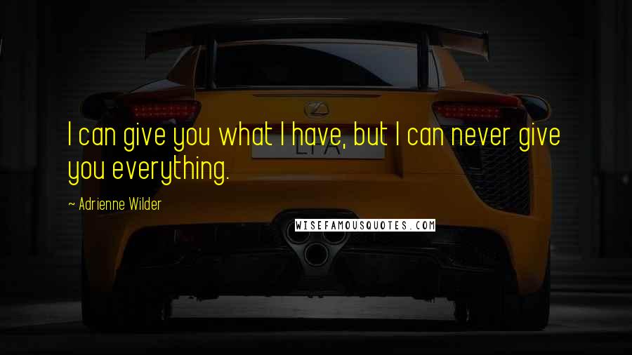 Adrienne Wilder Quotes: I can give you what I have, but I can never give you everything.