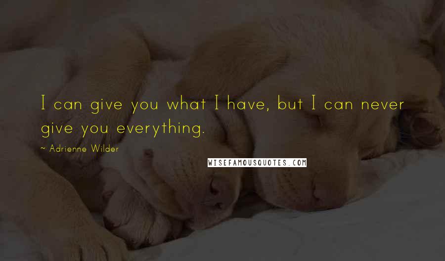 Adrienne Wilder Quotes: I can give you what I have, but I can never give you everything.