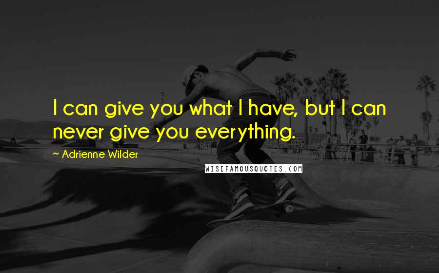 Adrienne Wilder Quotes: I can give you what I have, but I can never give you everything.