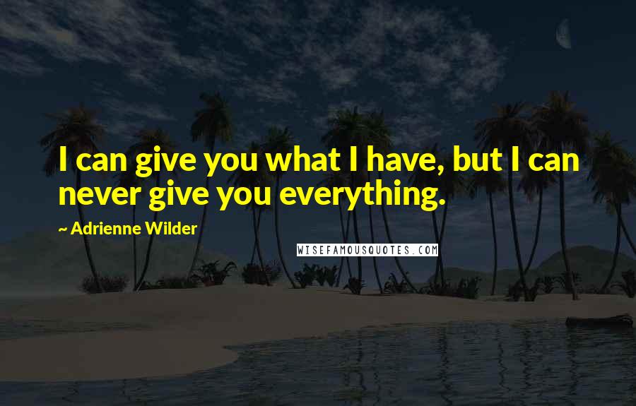 Adrienne Wilder Quotes: I can give you what I have, but I can never give you everything.