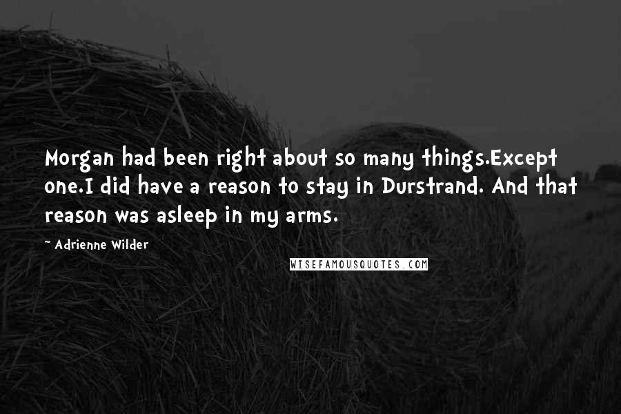 Adrienne Wilder Quotes: Morgan had been right about so many things.Except one.I did have a reason to stay in Durstrand. And that reason was asleep in my arms.