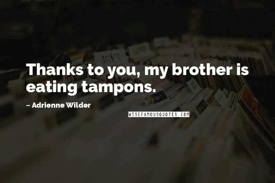 Adrienne Wilder Quotes: Thanks to you, my brother is eating tampons.