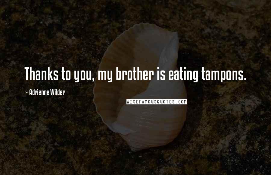 Adrienne Wilder Quotes: Thanks to you, my brother is eating tampons.