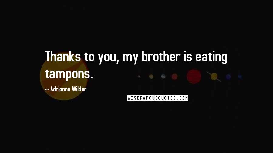 Adrienne Wilder Quotes: Thanks to you, my brother is eating tampons.