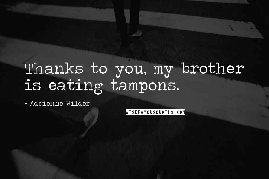 Adrienne Wilder Quotes: Thanks to you, my brother is eating tampons.