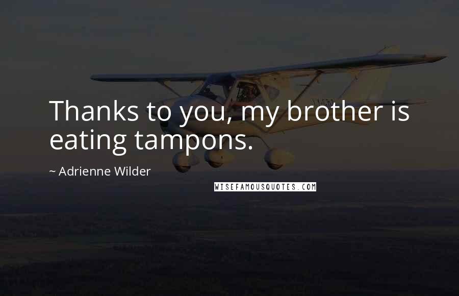 Adrienne Wilder Quotes: Thanks to you, my brother is eating tampons.