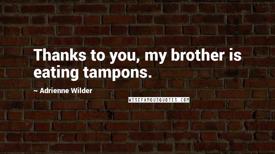 Adrienne Wilder Quotes: Thanks to you, my brother is eating tampons.