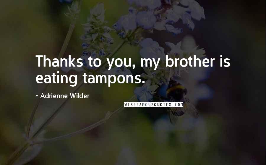 Adrienne Wilder Quotes: Thanks to you, my brother is eating tampons.