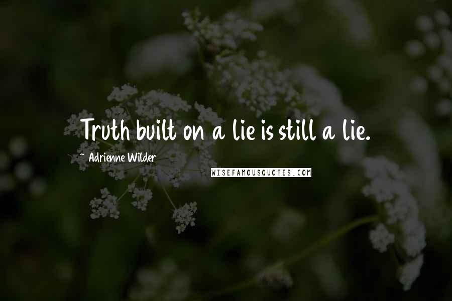 Adrienne Wilder Quotes: Truth built on a lie is still a lie.
