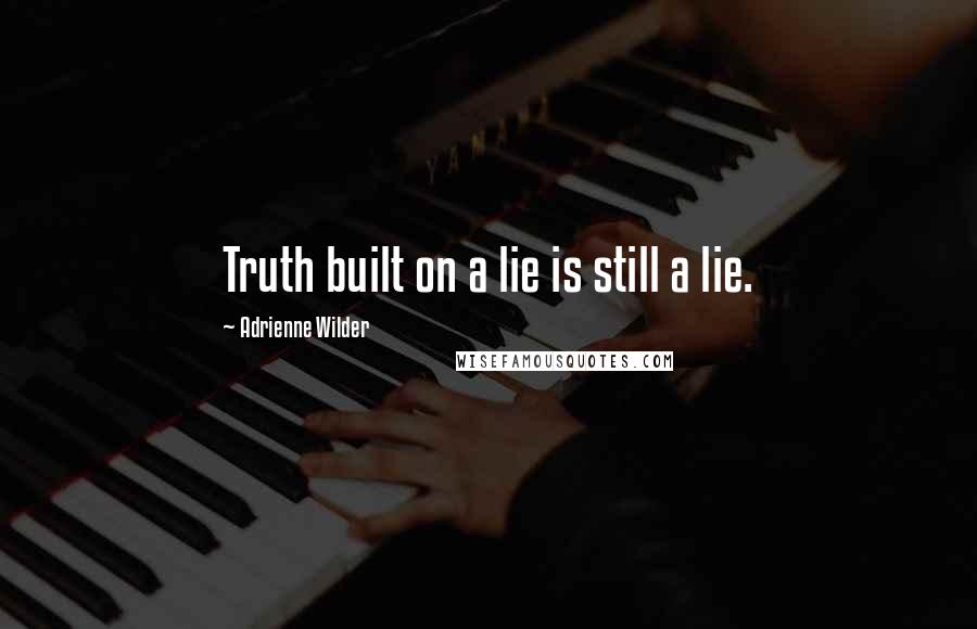 Adrienne Wilder Quotes: Truth built on a lie is still a lie.