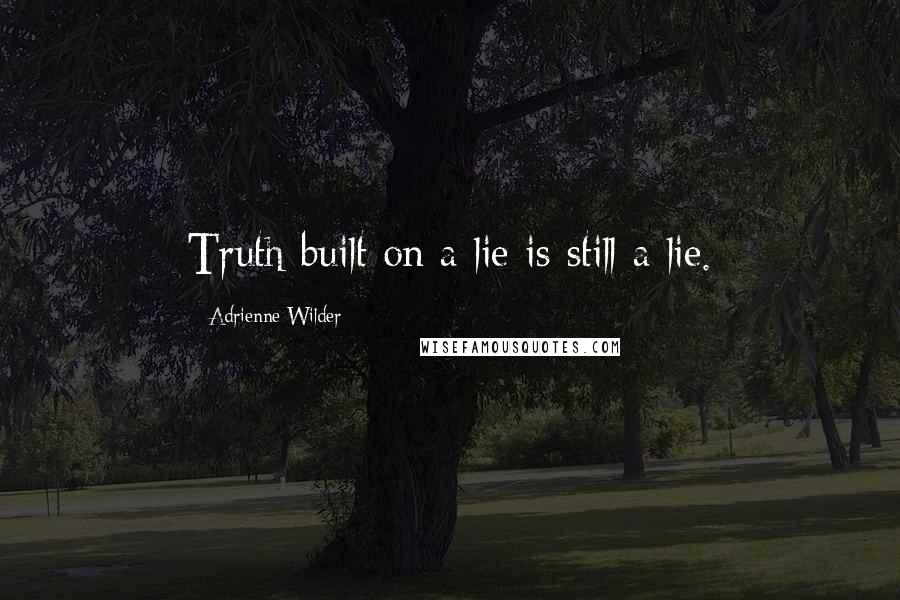 Adrienne Wilder Quotes: Truth built on a lie is still a lie.