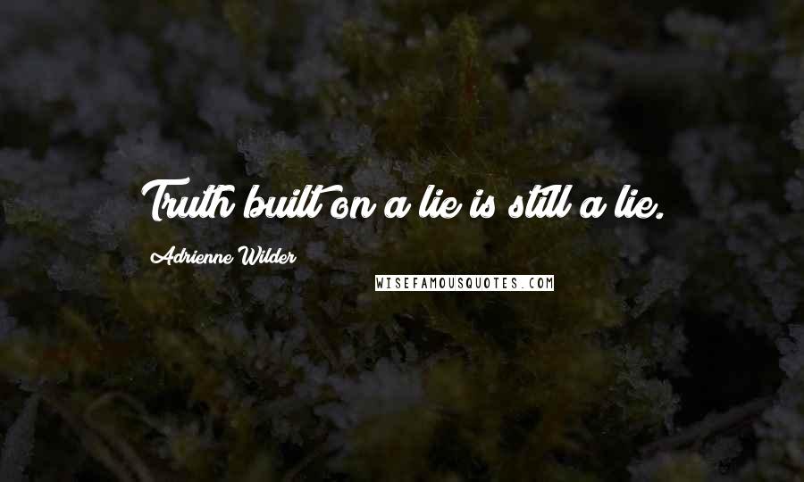 Adrienne Wilder Quotes: Truth built on a lie is still a lie.